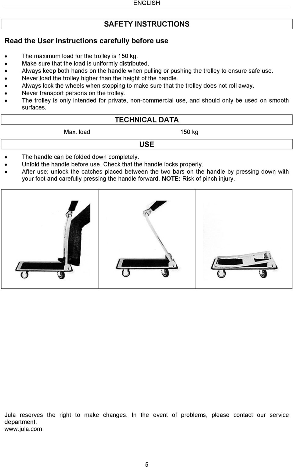 Always lock the wheels when stopping to make sure that the trolley does not roll away. Never transport persons on the trolley.