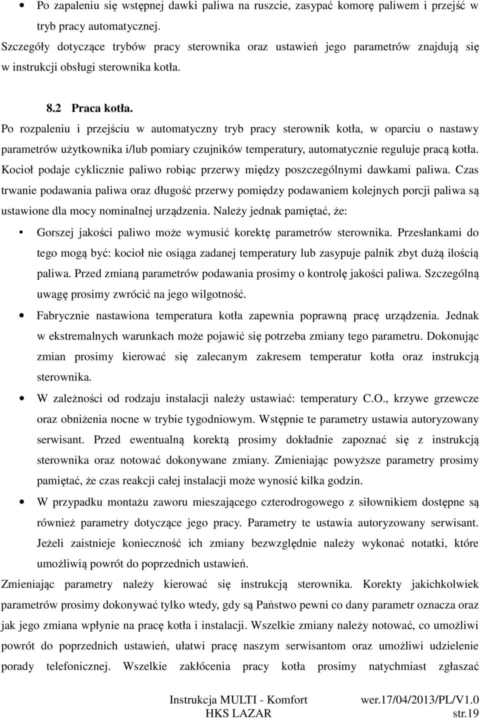 Po rozpaleniu i przejściu w automatyczny tryb pracy sterownik kotła, w oparciu o nastawy parametrów użytkownika i/lub pomiary czujników temperatury, automatycznie reguluje pracą kotła.