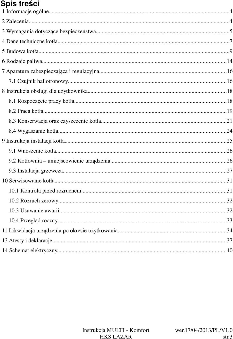 3 Konserwacja oraz czyszczenie kotła...21 8.4 Wygaszanie kotła...24 9 Instrukcja instalacji kotła...25 9.1 Wnoszenie kotła...26 9.2 Kotłownia umiejscowienie urządzenia...26 9.3 Instalacja grzewcza.
