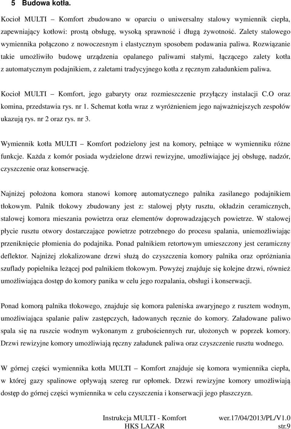Rozwiązanie takie umożliwiło budowę urządzenia opalanego paliwami stałymi, łączącego zalety kotła z automatycznym podajnikiem, z zaletami tradycyjnego kotła z ręcznym załadunkiem paliwa.