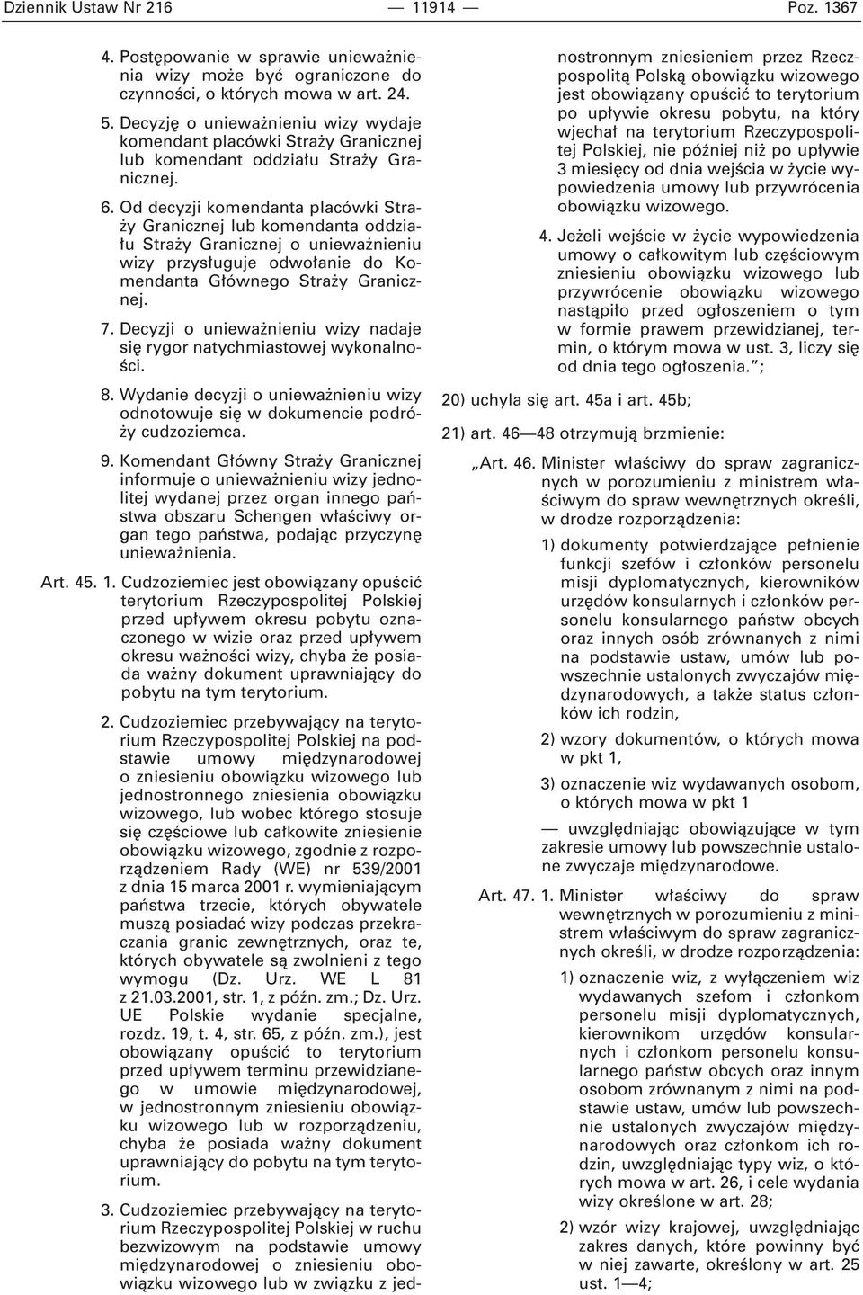 Od decyzji komendanta placówki Stra- y Granicznej lub komendanta oddzia- u Stra y Granicznej o uniewa nieniu wizy przys uguje odwo anie do Komendanta G ównego Stra y Granicznej. 7.