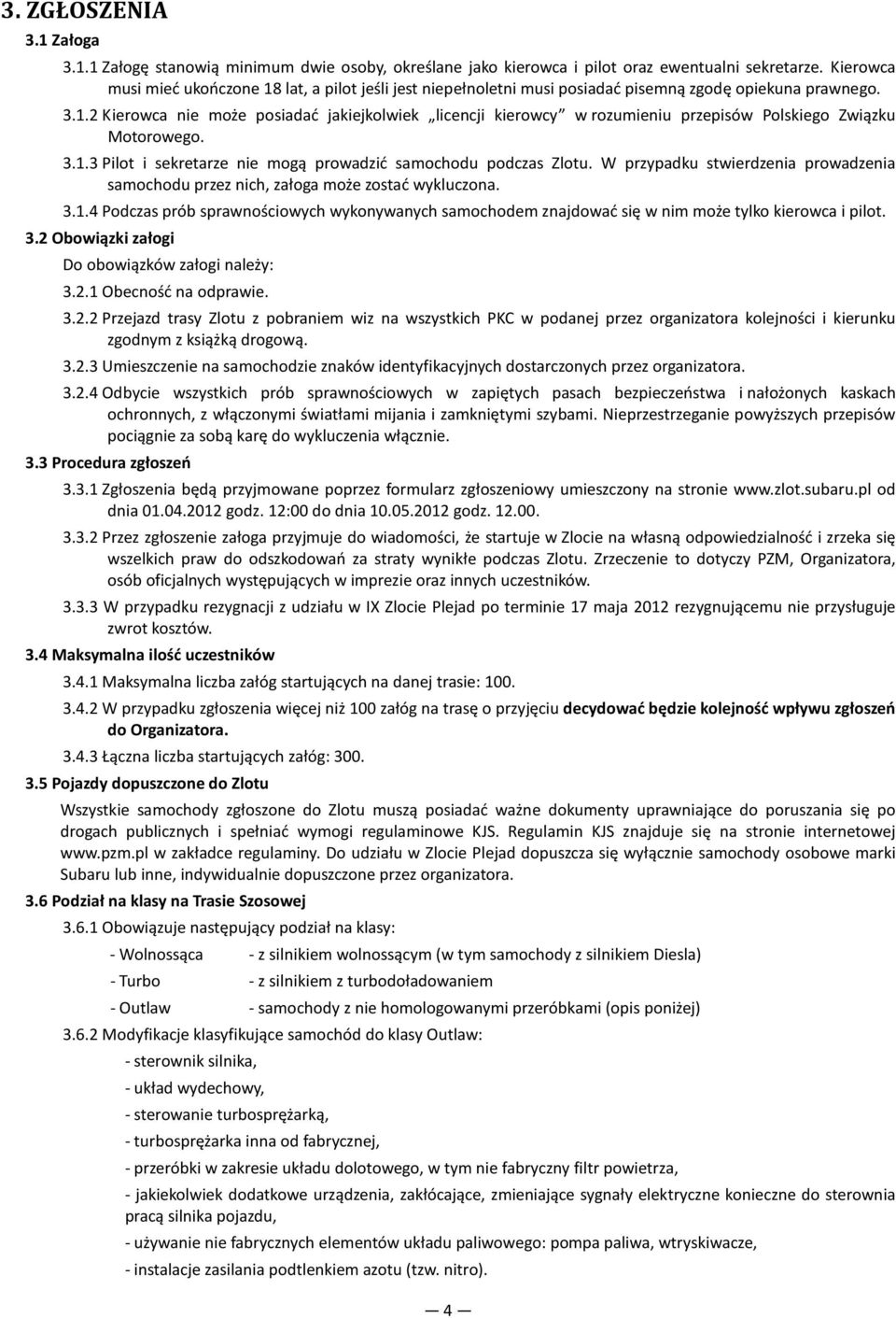 3.1.3 Pilot i sekretarze nie mogą prowadzić samochodu podczas Zlotu. W przypadku stwierdzenia prowadzenia samochodu przez nich, załoga może zostać wykluczona. 3.1.4 Podczas prób sprawnościowych wykonywanych samochodem znajdować się w nim może tylko kierowca i pilot.