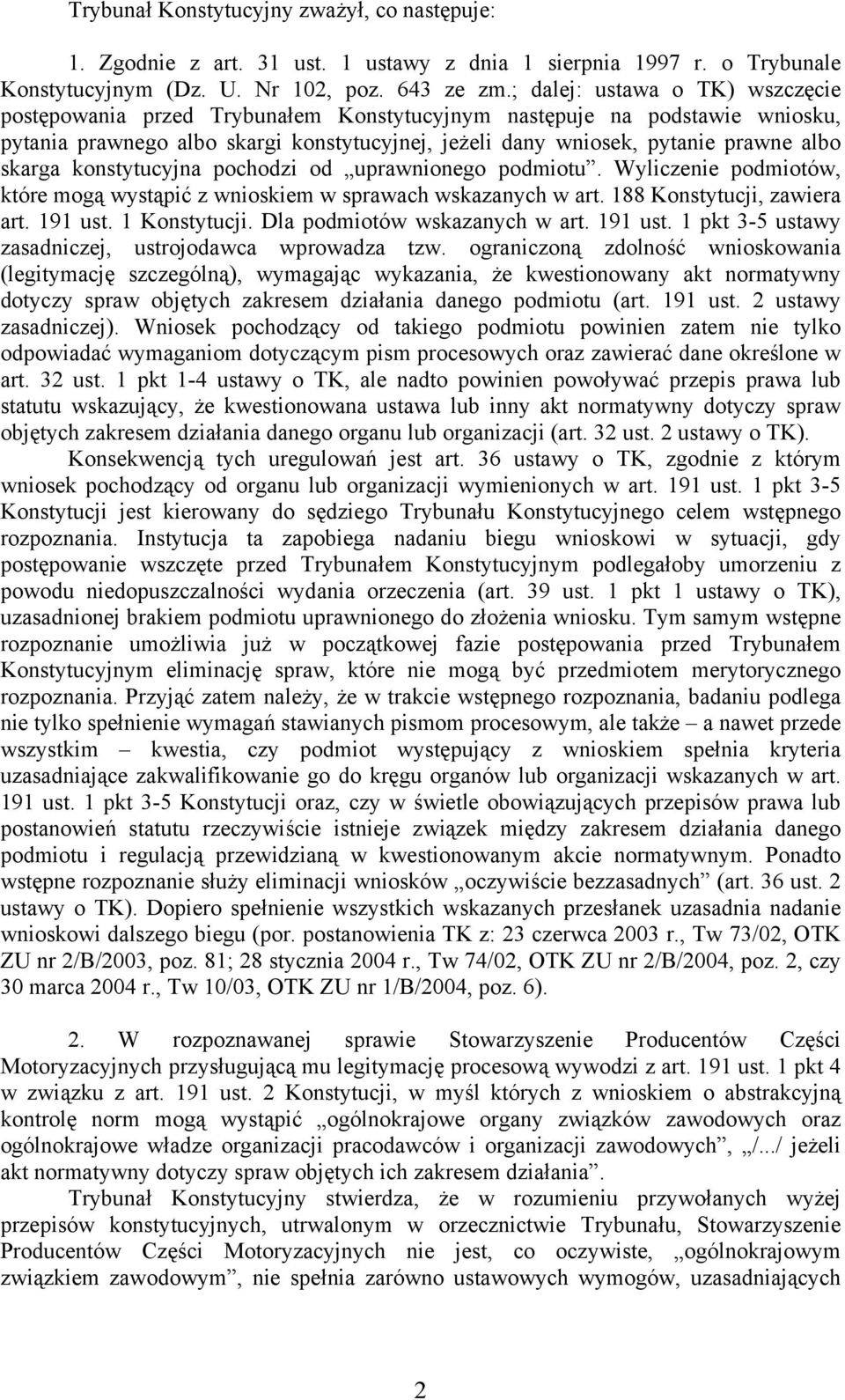 skarga konstytucyjna pochodzi od uprawnionego podmiotu. Wyliczenie podmiotów, które mogą wystąpić z wnioskiem w sprawach wskazanych w art. 188 Konstytucji, zawiera art. 191 ust. 1 Konstytucji.