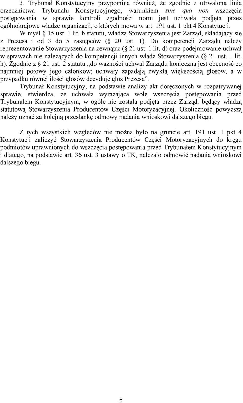 b statutu, władzą Stowarzyszenia jest Zarząd, składający się z Prezesa i od 3 do 5 zastępców ( 20 ust. 1). Do kompetencji Zarządu należy reprezentowanie Stowarzyszenia na zewnątrz ( 21 ust. 1 lit.