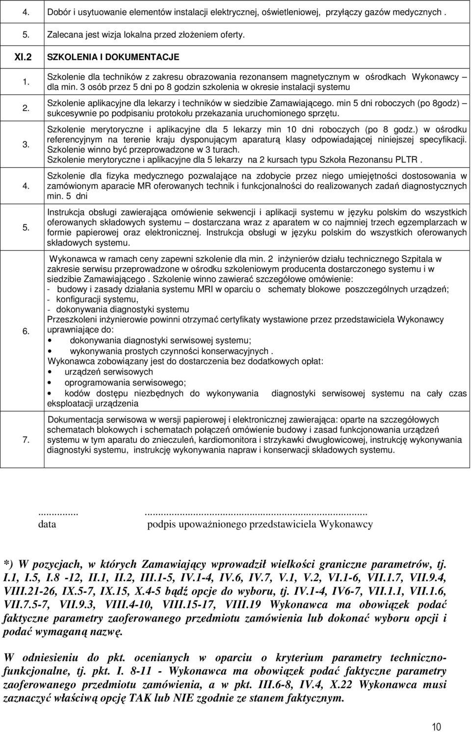 3 osób przez 5 dni po 8 godzin szkolenia w okresie instalacji systemu Szkolenie aplikacyjne dla lekarzy i techników w siedzibie Zamawiającego.