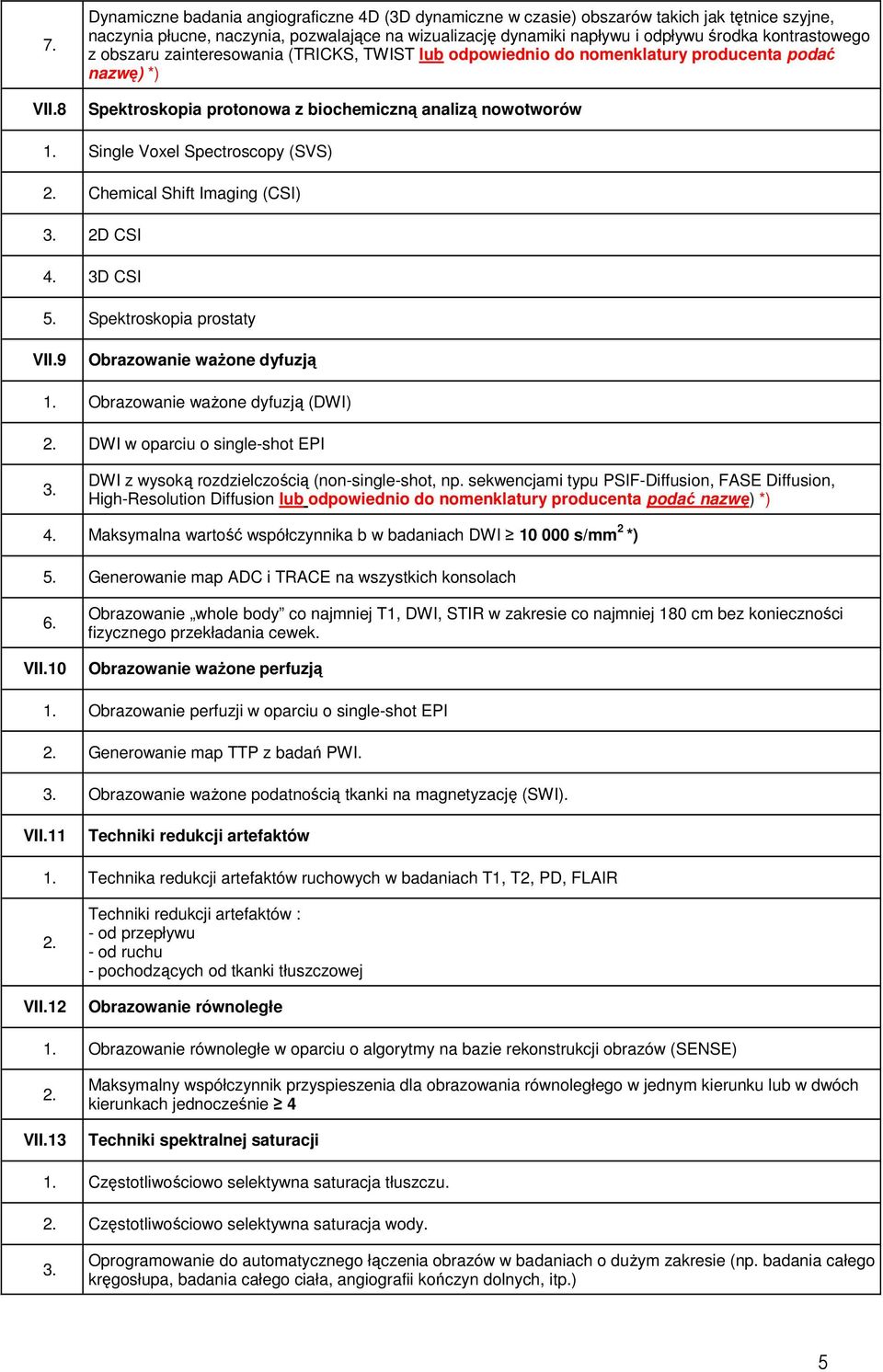 8 Spektroskopia protonowa z biochemiczną analizą nowotworów Single Voxel Spectroscopy (SVS) Chemical Shift Imaging (CSI) 3. 2D CSI 4. 3D CSI 5. Spektroskopia prostaty VII.