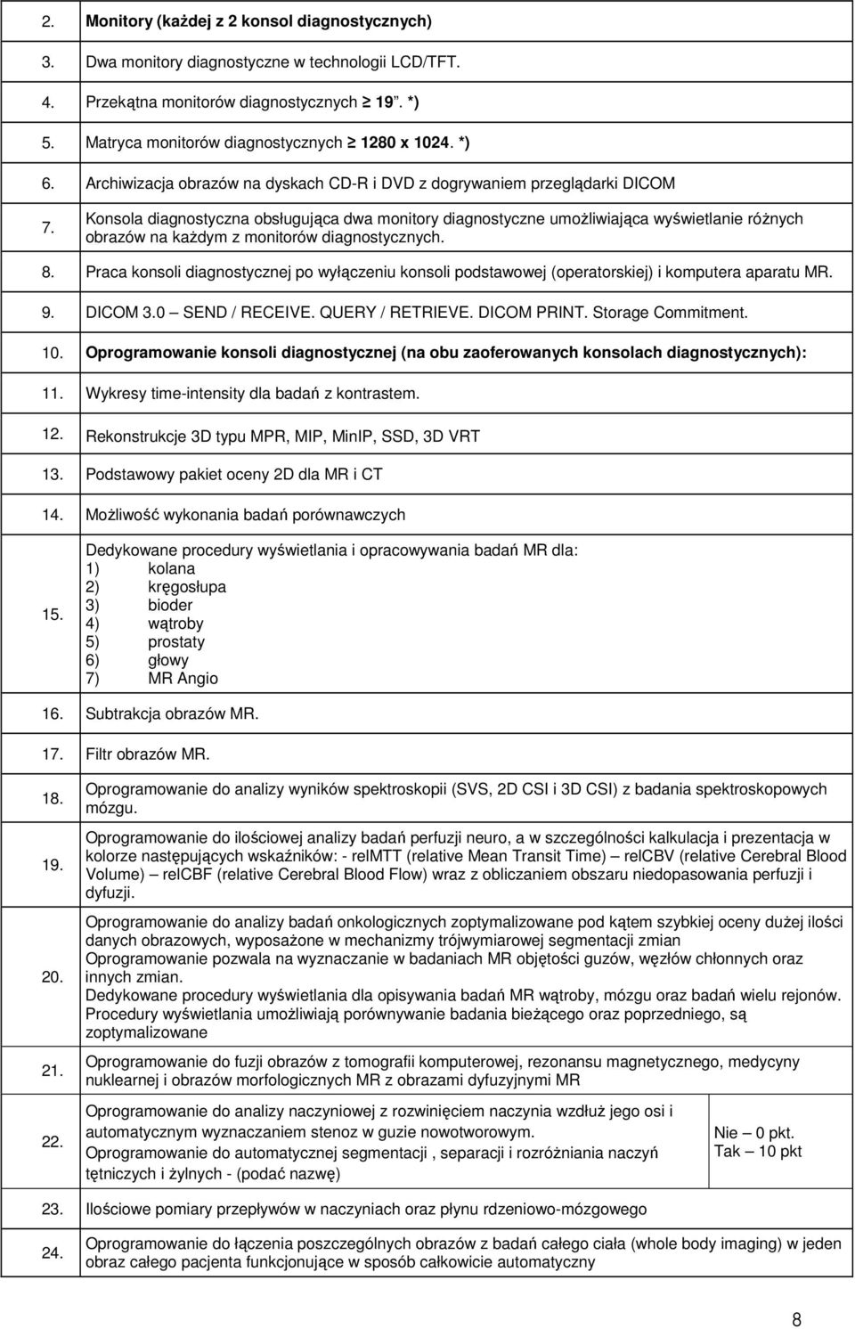 monitorów diagnostycznych. 8. Praca konsoli diagnostycznej po wyłączeniu konsoli podstawowej (operatorskiej) i komputera aparatu MR. 9. DICOM 3.0 SEND / RECEIVE. QUERY / RETRIEVE. DICOM PRINT.