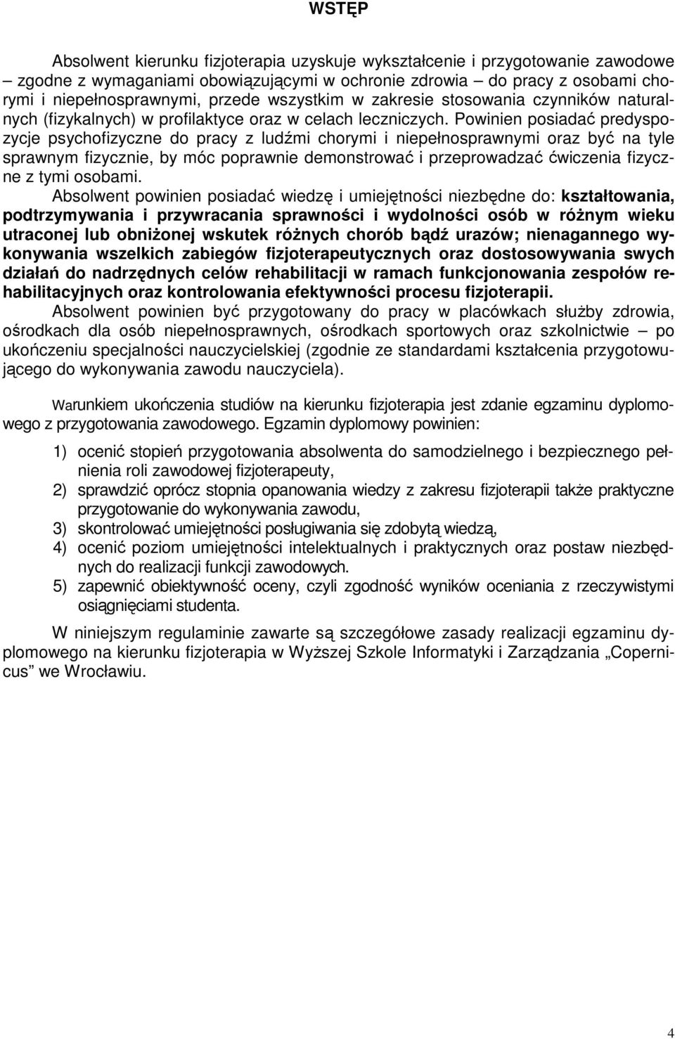 Powinien posiadać predyspozycje psychofizyczne do pracy z ludźmi chorymi i niepełnosprawnymi oraz być na tyle sprawnym fizycznie, by móc poprawnie demonstrować i przeprowadzać ćwiczenia fizyczne z