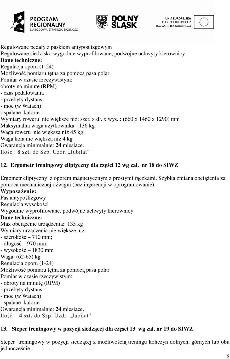 : (660 x 1460 x 1290) mm Maksymalna waga uŝytkownika - 136 kg Waga roweru nie większa niŝ 45 kg Waga koła nie większa niŝ 4 kg Ilość : 8 szt. do Szp. Uzdr. Jubilat 12.