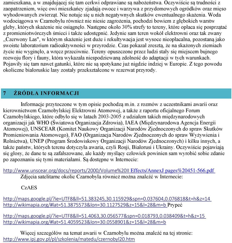 Nie notuje się u nich negatywnych skutków ewentualnego skażenia. Woda wodociągowa w Czarnobylu również nie niesie zagrożenia, pochodzi bowiem z głębokich warstw gleby, których skażenie nie osiągnęło.