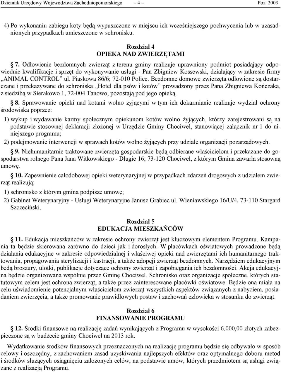 Odłowienie bezdomnych zwierząt z terenu gminy realizuje uprawniony podmiot posiadający odpowiednie kwalifikacje i sprzęt do wykonywanie usługi - Pan Zbigniew Kossewski, działający w zakresie firmy