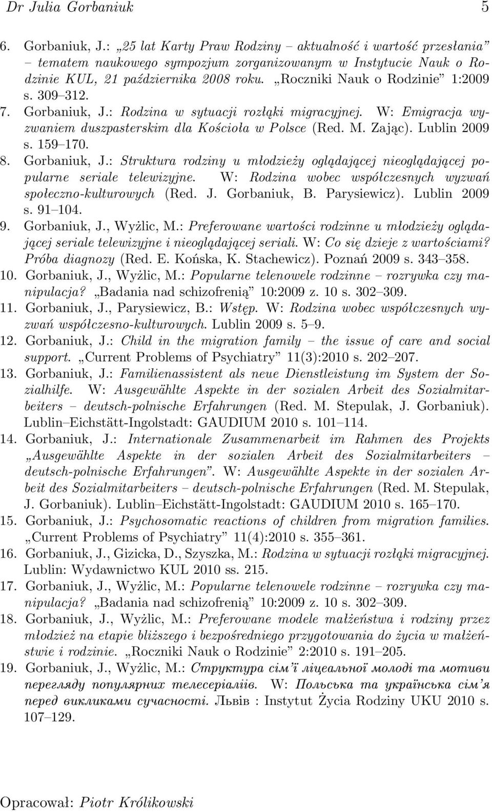 159 170. 8. Gorbaniuk, J.: Struktura rodziny u młodzieży oglądającej nieoglądającej popularne seriale telewizyjne. W: Rodzina wobec współczesnych wyzwań społeczno-kulturowych (Red. J. Gorbaniuk, B.