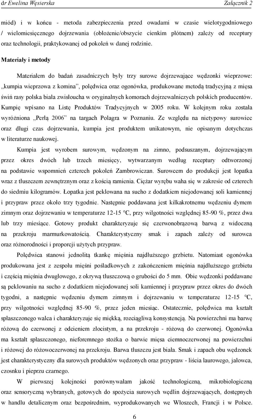 Materiały i metody Materiałem do badań zasadniczych były trzy surowe dojrzewające wędzonki wieprzowe: kumpia wieprzowa z komina, polędwica oraz ogonówka, produkowane metodą tradycyjną z mięsa świń