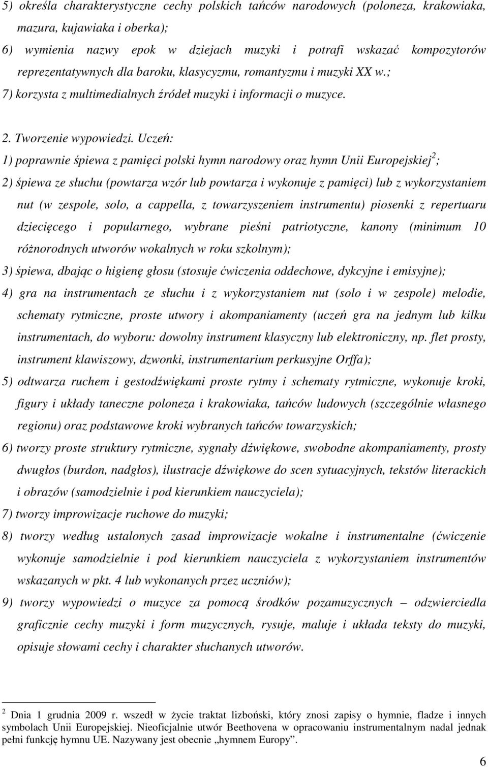 Uczeń: 1) poprawnie śpiewa z pamięci polski hymn narodowy oraz hymn Unii Europejskiej 2 ; 2) śpiewa ze słuchu (powtarza wzór lub powtarza i wykonuje z pamięci) lub z wykorzystaniem nut (w zespole,