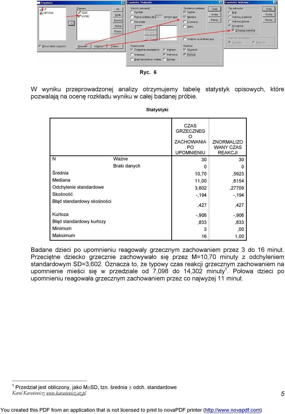 -,194 -,194 Błąd standardowy skośności,427,427 Kurtoza -,906 -,906 Błąd standardowy kurtozy,833,833 Minimum 3,00 Maksimum 16 1,00 Badane dzieci po upomnieniu reagowały grzecznym zachowaniem przez 3