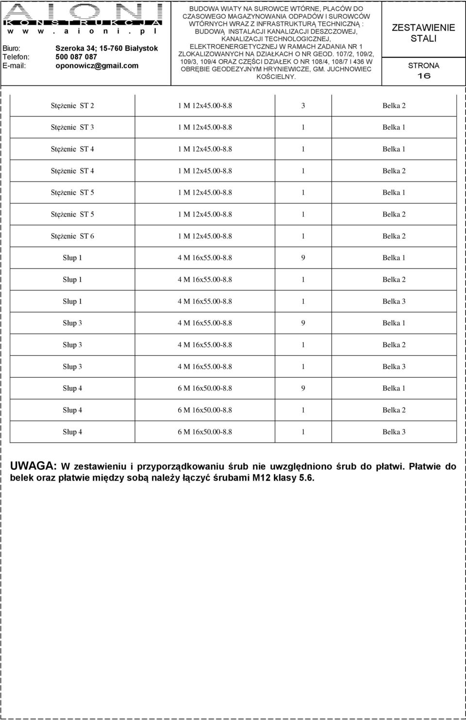 00-8.8 9 Belka 1 Słup 3 4 M 16x55.00-8.8 1 Belka 2 Słup 3 4 M 16x55.00-8.8 1 Belka 3 Słup 4 6 M 16x50.00-8.8 9 Belka 1 Słup 4 6 M 16x50.00-8.8 1 Belka 2 Słup 4 6 M 16x50.00-8.8 1 Belka 3 UWAGA: W zestawieniu i przyporządkowaniu śrub nie uwzględniono śrub do płatwi.