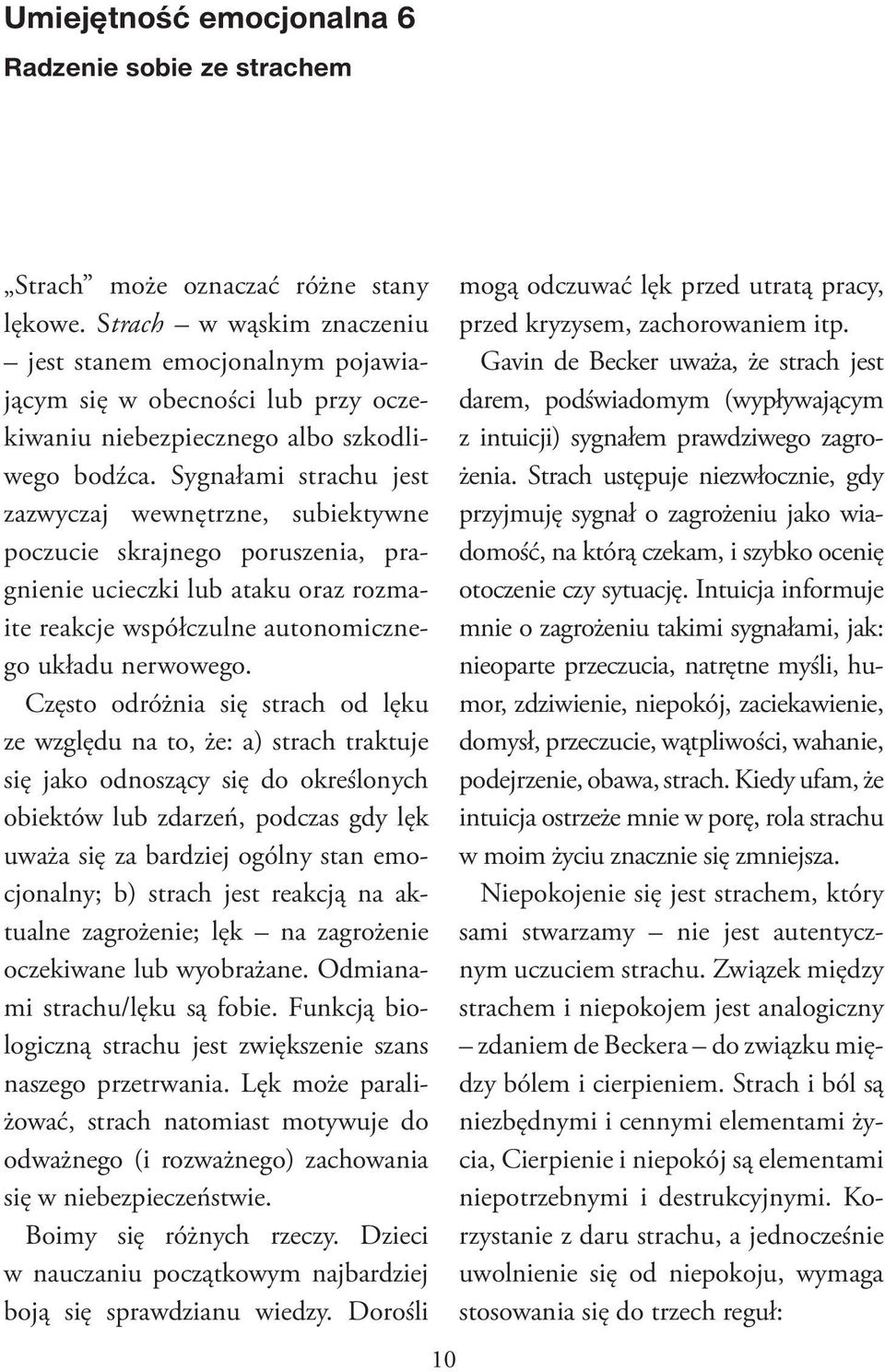 Sygnałami strachu jest zazwyczaj wewnętrzne, subiektywne poczucie skrajnego poruszenia, pragnienie ucieczki lub ataku oraz rozmaite reakcje współczulne autonomicznego układu nerwowego.