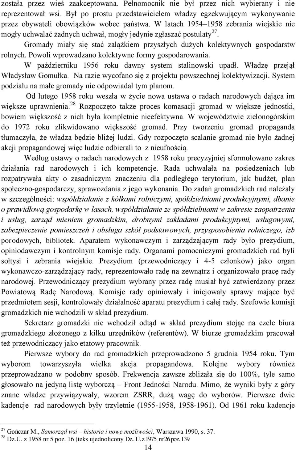 W latach 1954 1958 zebrania wiejskie nie mogły uchwalać żadnych uchwał, mogły jedynie zgłaszać postulaty 27. Gromady miały się stać zalążkiem przyszłych dużych kolektywnych gospodarstw rolnych.