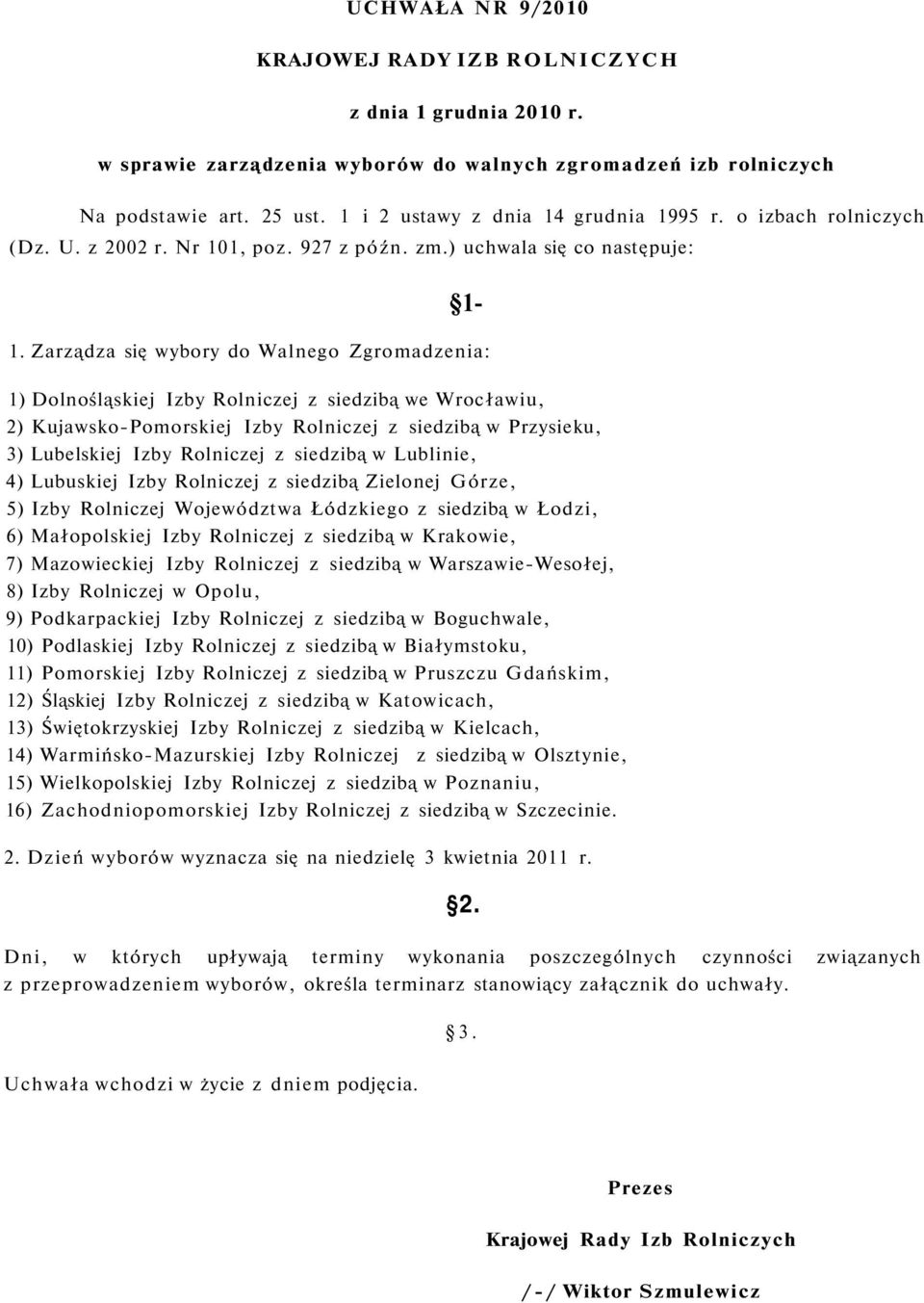 Zarządza się ybory do Walnego Zgromadzenia: 1) Dolnośląskiej Izby Rolniczej z siedzibą e Wrocłaiu, 2) Kujasko-Pomorskiej Izby Rolniczej z siedzibą Przysieku, 3) Lubelskiej Izby Rolniczej z siedzibą