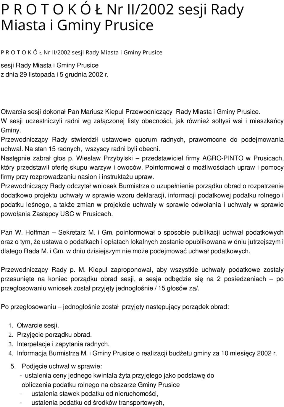 Przewodniczący Rady stwierdził ustawowe quorum radnych, prawomocne do podejmowania uchwał. Na stan 15 radnych, wszyscy radni byli obecni. Następnie zabrał głos p.