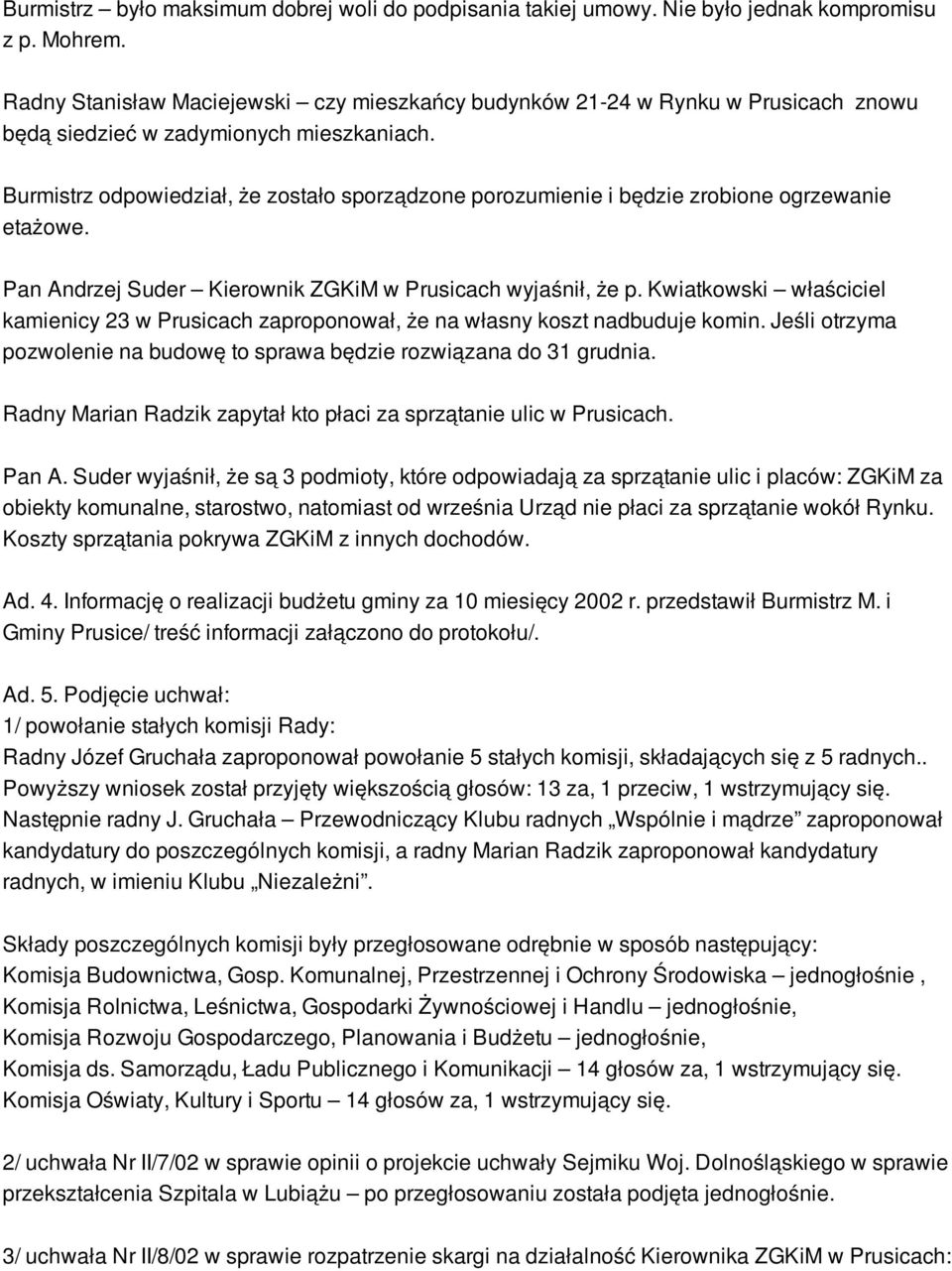 Burmistrz odpowiedział, że zostało sporządzone porozumienie i będzie zrobione ogrzewanie etażowe. Pan Andrzej Suder Kierownik ZGKiM w Prusicach wyjaśnił, że p.