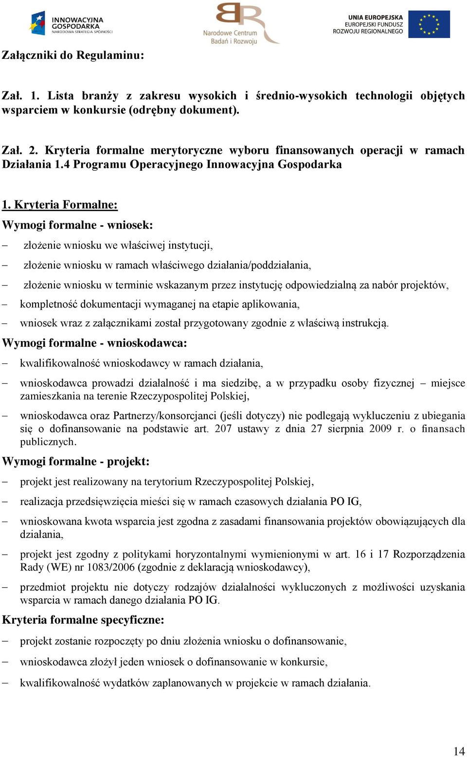 Kryteria Formalne: Wymogi formalne - wniosek: złożenie wniosku we właściwej instytucji, złożenie wniosku w ramach właściwego działania/poddziałania, złożenie wniosku w terminie wskazanym przez