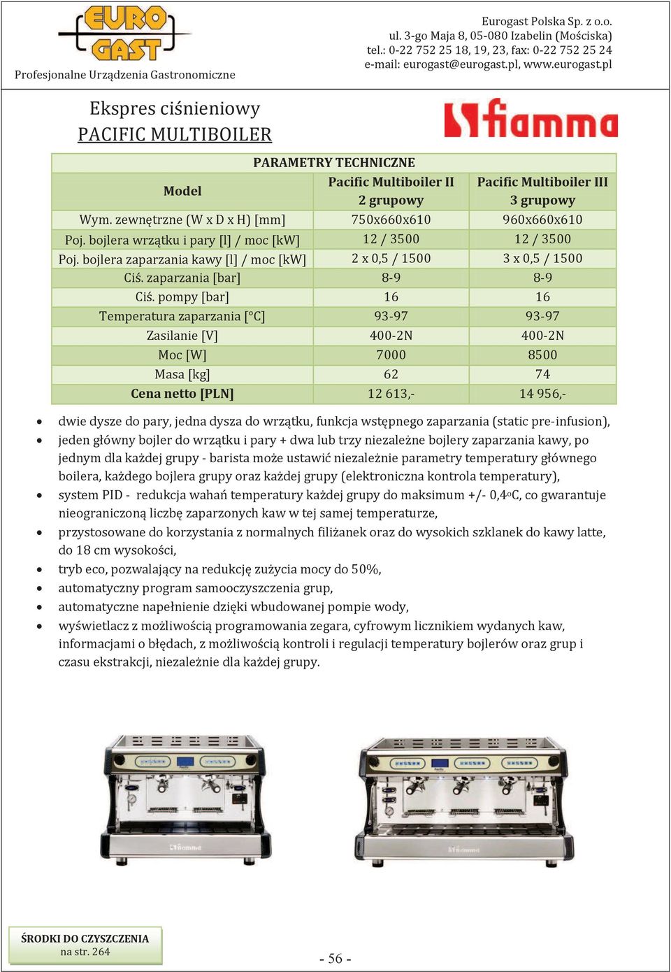 pompy [bar] 16 16 Temperatura zaparzania [ C] 93-97 93-97 Zasilanie [V] 400-2N 400-2N Moc [W] 7000 8500 Masa [kg] 62 74 Cena netto [PLN] 12 613,- 14 956,- dwie dysze do pary, jedna dysza do wrzątku,