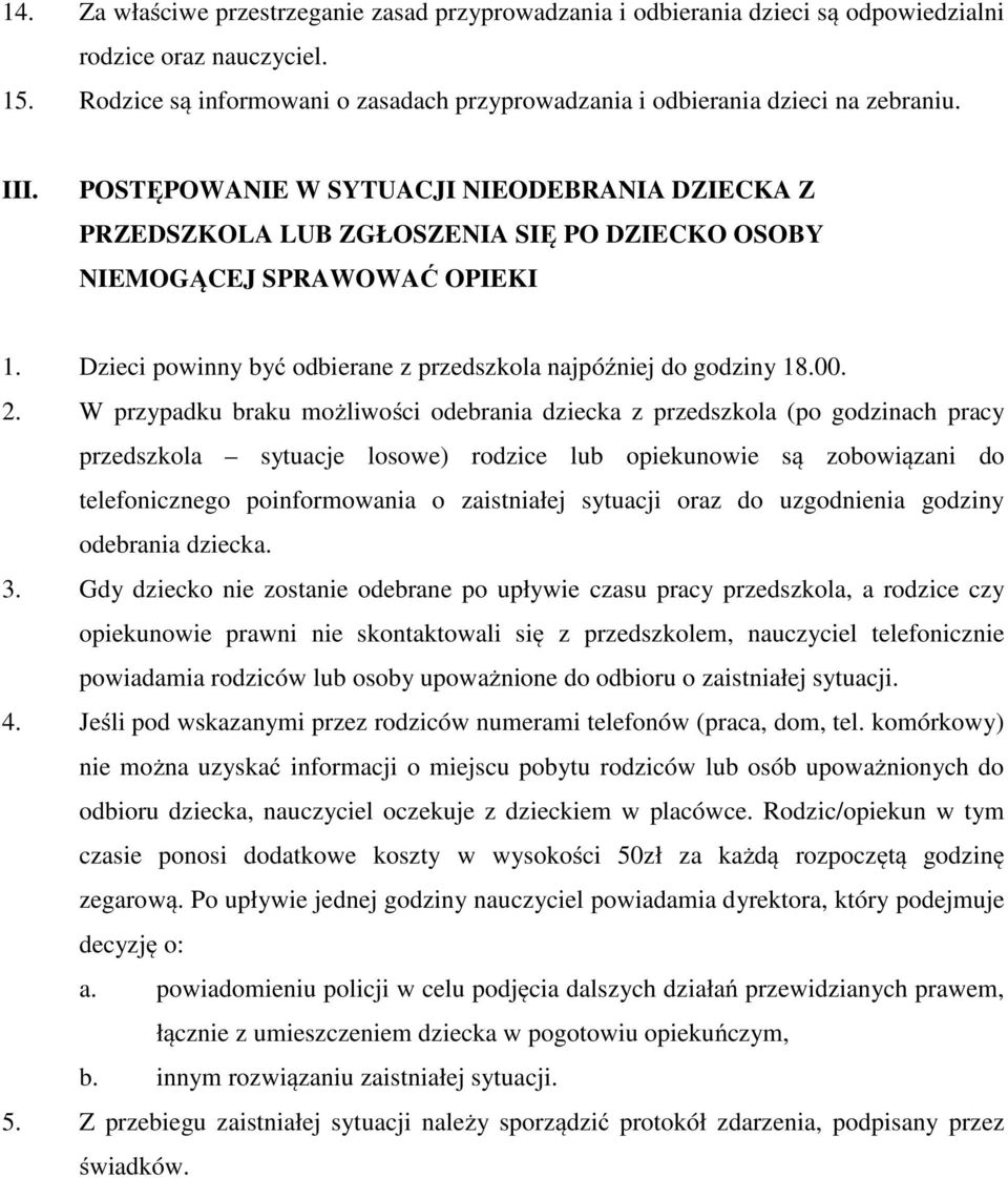 POSTĘPOWANIE W SYTUACJI NIEODEBRANIA DZIECKA Z PRZEDSZKOLA LUB ZGŁOSZENIA SIĘ PO DZIECKO OSOBY NIEMOGĄCEJ SPRAWOWAĆ OPIEKI 1. Dzieci powinny być odbierane z przedszkola najpóźniej do godziny 18.00. 2.