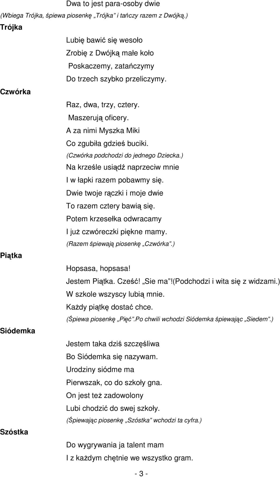 A za nimi Myszka Miki Co zgubiła gdzieś buciki. (Czwórka podchodzi do jednego Dziecka.) Na krześle usiądź naprzeciw mnie I w łapki razem pobawmy się.