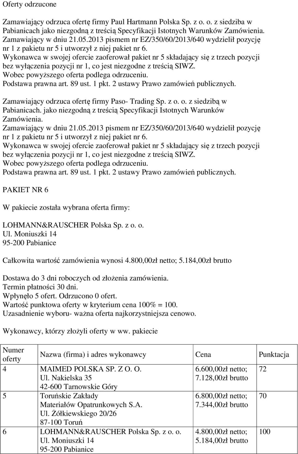 Wykonawca w swojej ofercie zaoferował pakiet nr 5 składający się z trzech pozycji bez wyłączenia pozycji nr 1, co jest niezgodne z treścią SIWZ. Wobec powyŝszego oferta podlega odrzuceniu.