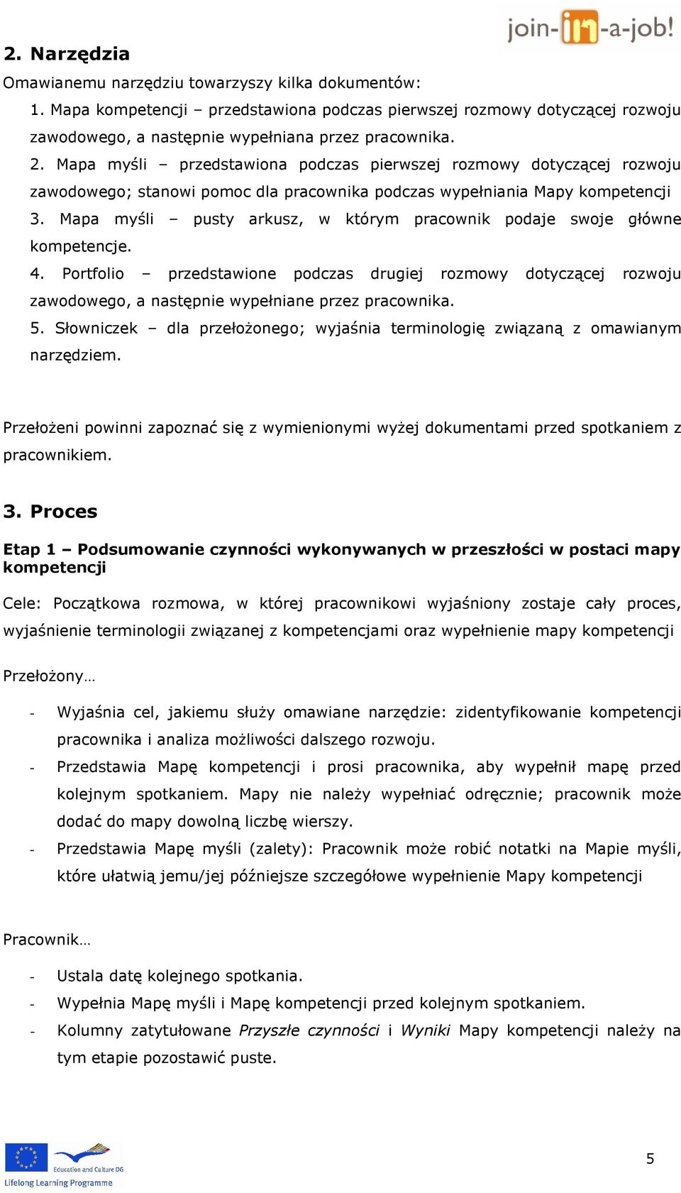 Mapa myśli pusty arkusz, w którym pracownik podaje swoje główne kompetencje. 4. Portfolio przedstawione podczas drugiej rozmowy dotyczącej rozwoju zawodowego, a następnie wypełniane przez pracownika.