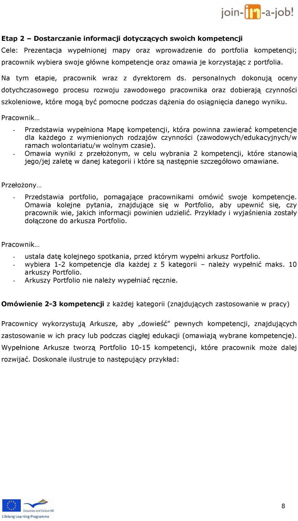 personalnych dokonują oceny dotychczasowego procesu rozwoju zawodowego pracownika oraz dobierają czynności szkoleniowe, które mogą być pomocne podczas dążenia do osiągnięcia danego wyniku.