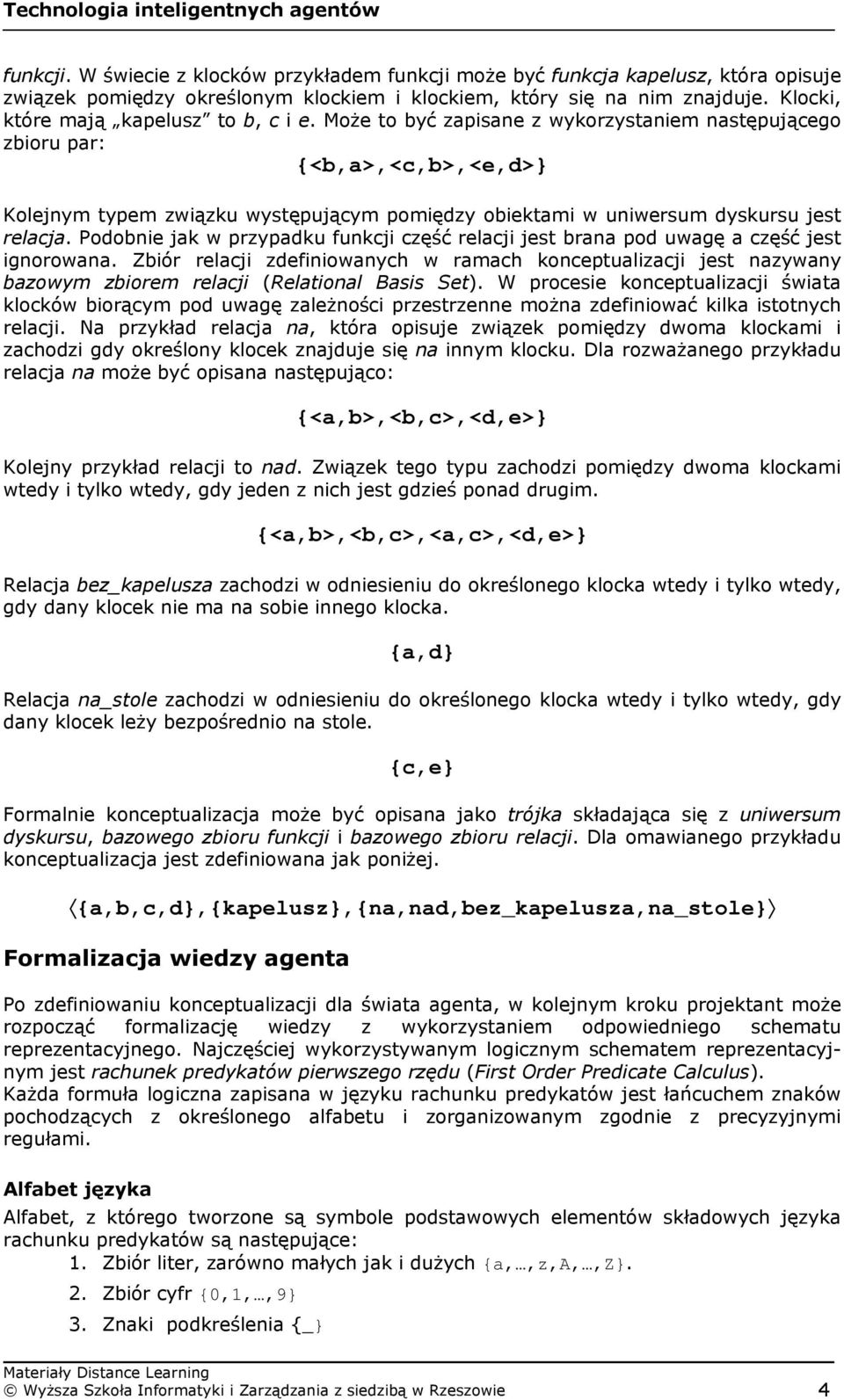 Może to być zapisane z wykorzystaniem następującego zbioru par: {<b,a>,<c,b>,<e,d>} Kolejnym typem związku występującym pomiędzy obiektami w uniwersum dyskursu jest relacja.