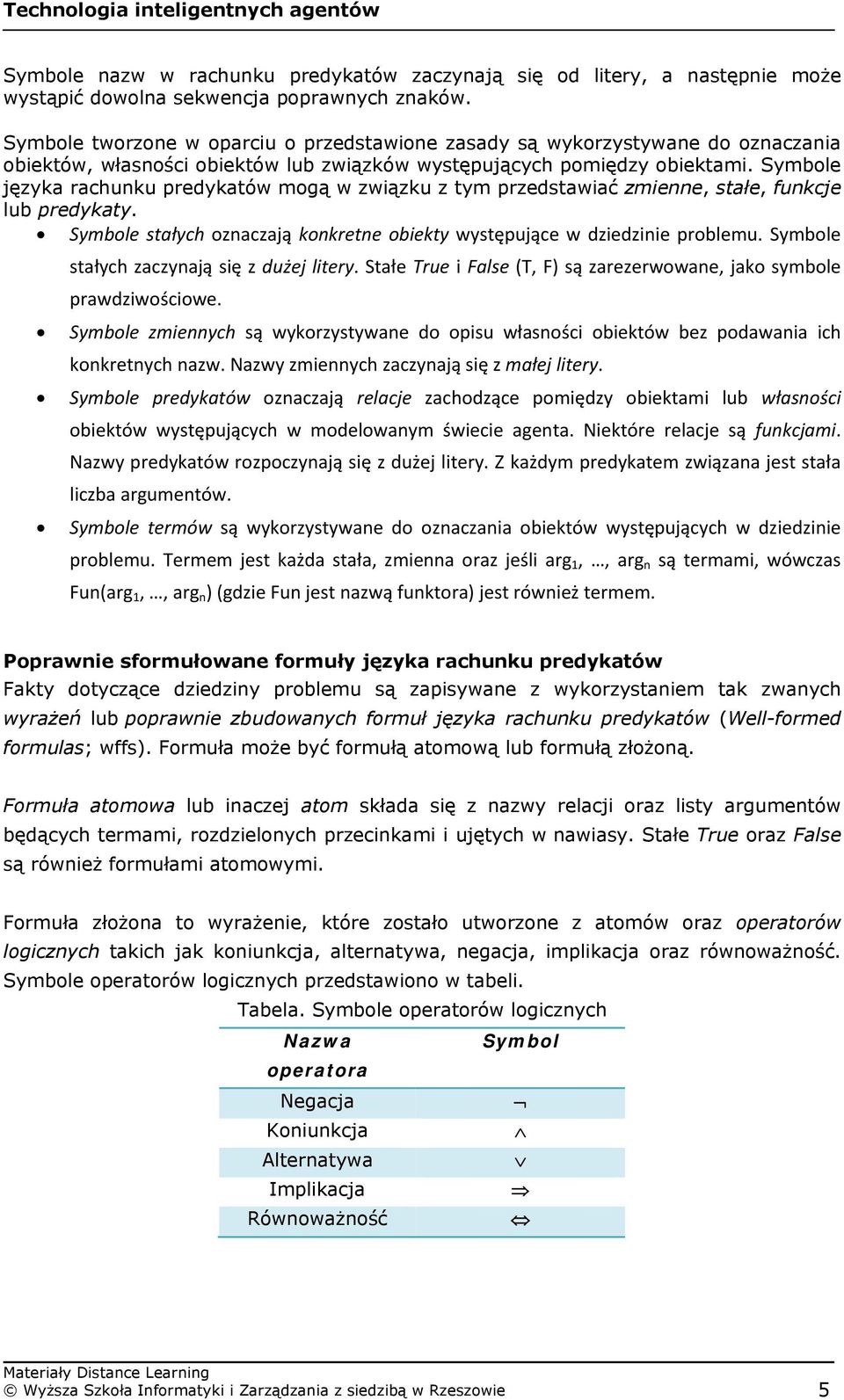 Symbole języka rachunku predykatów mogą w związku z tym przedstawiać zmienne, stałe, funkcje lub predykaty. Symbole stałych oznaczają konkretne obiekty występujące w dziedzinie problemu.