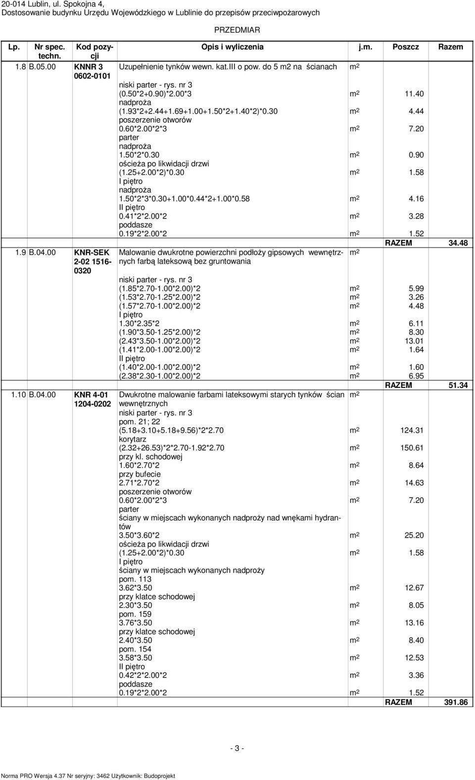 9 B.04.00 KNR-SEK Malowanie dwukrotne powierzchni podłoŝy gipsowych wewnętrznych 2-02 1516-0320 farbą lateksową bez gruntowania (1.85*2.70-1.00*2.00)*2 5.99 (1.53*2.70-1.25*2.00)*2 3.26 (1.57*2.70-1.00*2.00)*2 4.