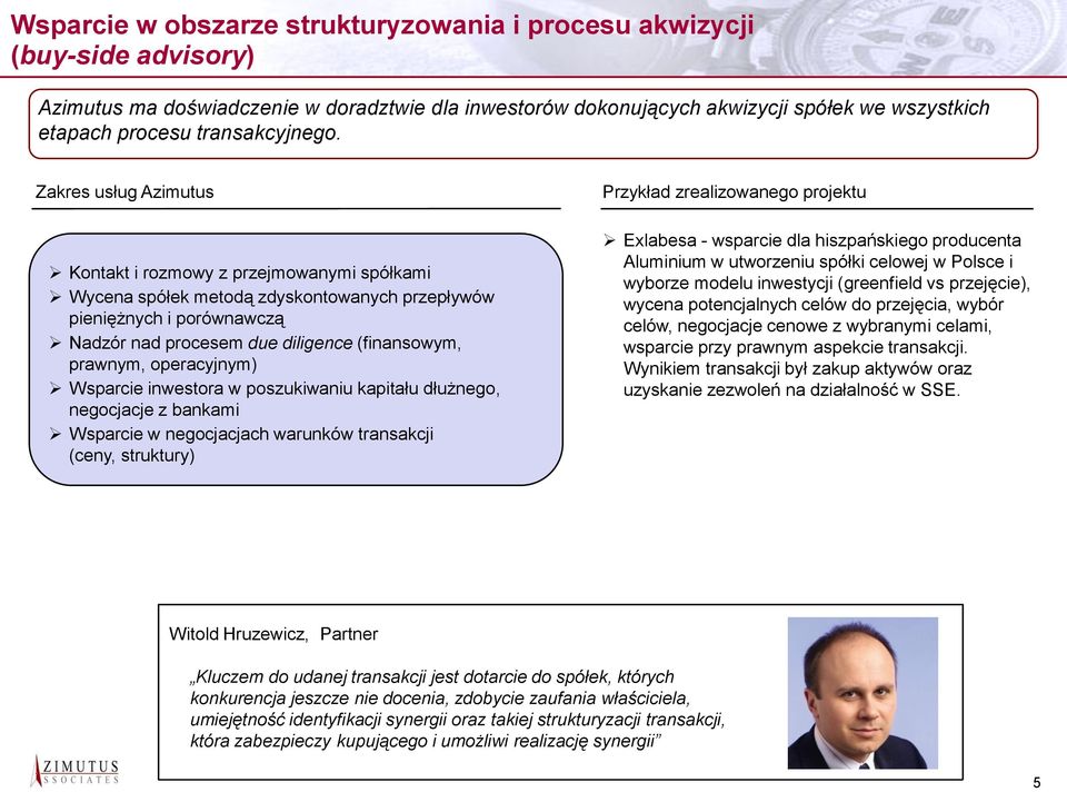 Zakres usług Azimutus Przykład zrealizowanego projektu Kontakt i rozmowy z przejmowanymi spółkami Wycena spółek metodą zdyskontowanych przepływów pieniężnych i porównawczą Nadzór nad procesem due