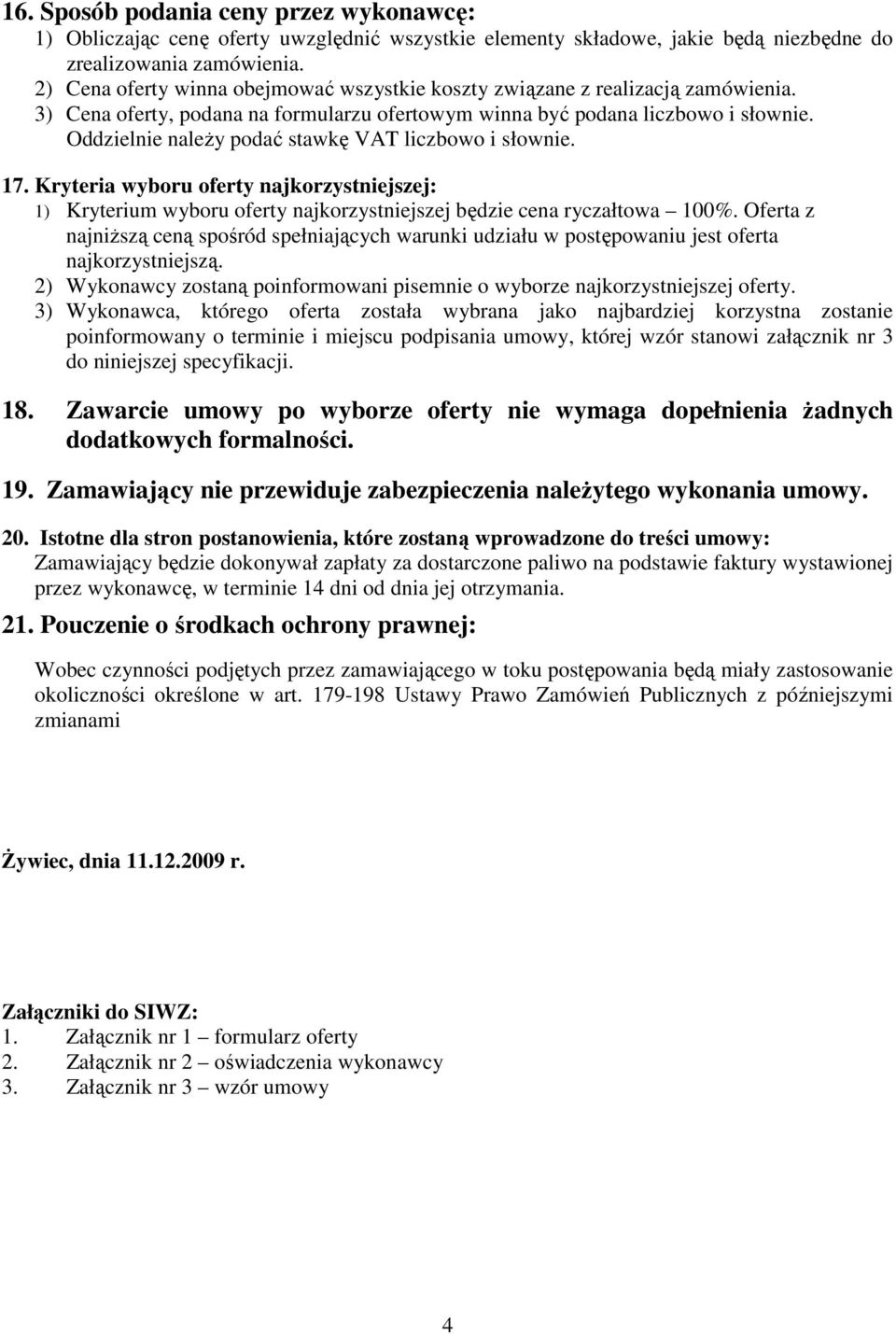 Oddzielnie naleŝy podać stawkę VAT liczbowo i słownie. 17. Kryteria wyboru oferty najkorzystniejszej: 1) Kryterium wyboru oferty najkorzystniejszej będzie cena ryczałtowa 100%.