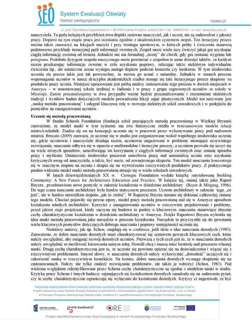 Ten iteracyjny proces można także zauważyć na lekcjach muzyki i przy treningu sportowym, w których próby i ćwiczenia stanowią podstawowe przykłady iteracyjnej pętli informacji zwrotnych.