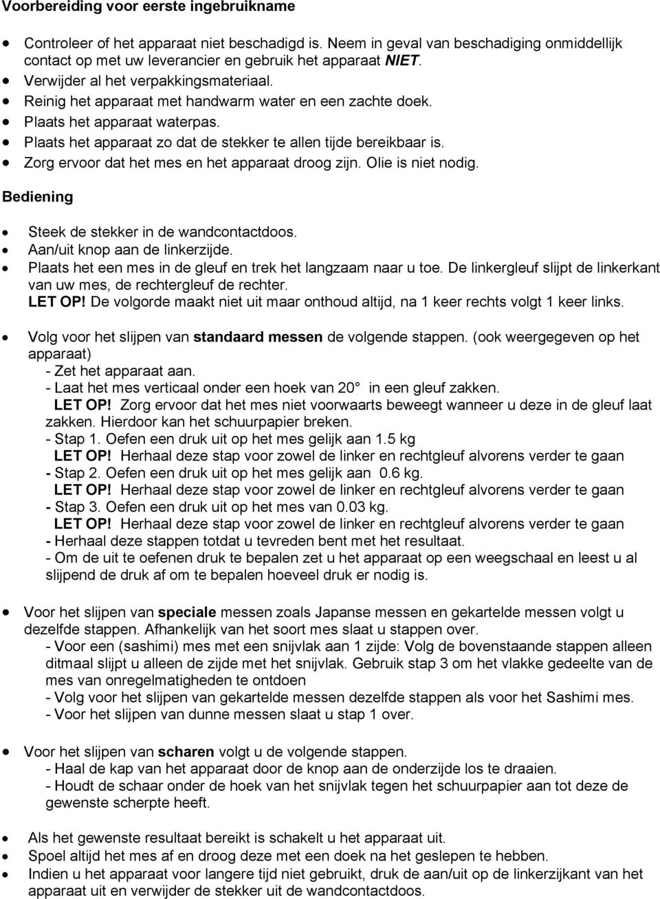 Zorg ervoor dat het mes en het apparaat droog zijn. Olie is niet nodig. Bediening Steek de stekker in de wandcontactdoos. Aan/uit knop aan de linkerzijde.
