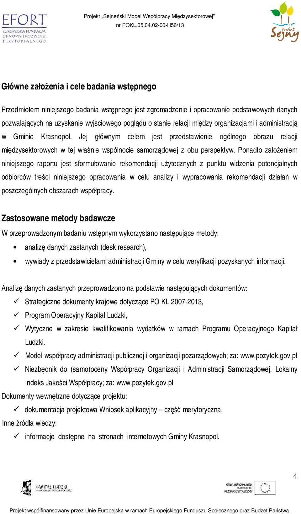 Ponadto załoŝeniem niniejszego raportu jest sformułowanie rekomendacji uŝytecznych z punktu widzenia potencjalnych odbiorców treści niniejszego opracowania w celu analizy i wypracowania rekomendacji
