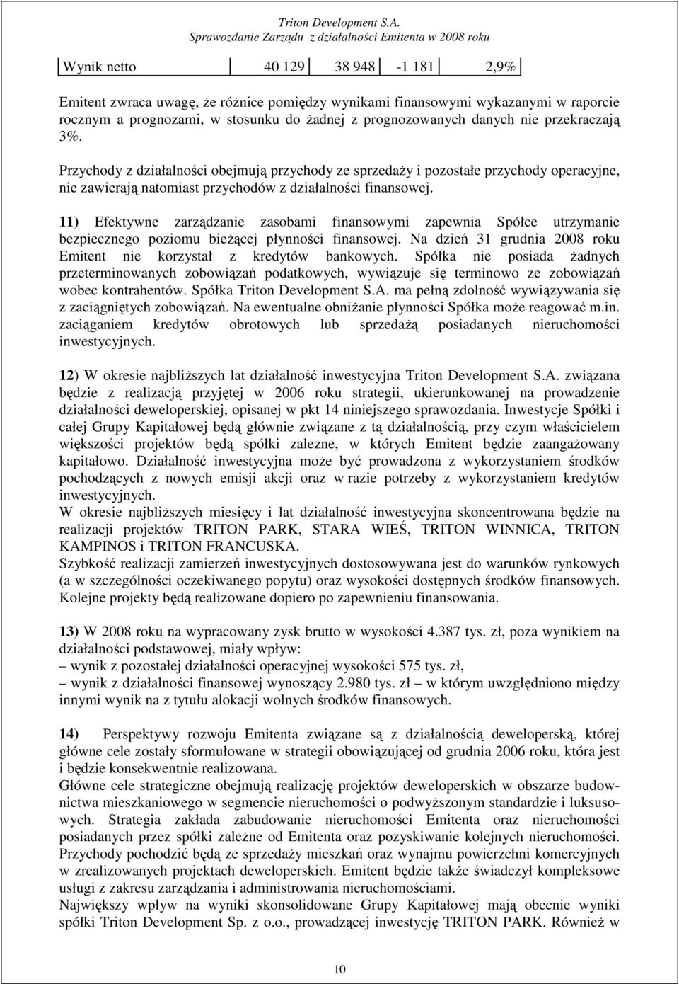 11) Efektywne zarządzanie zasobami finansowymi zapewnia Spółce utrzymanie bezpiecznego poziomu bieŝącej płynności finansowej. Na dzień 31 grudnia 2008 roku Emitent nie korzystał z kredytów bankowych.