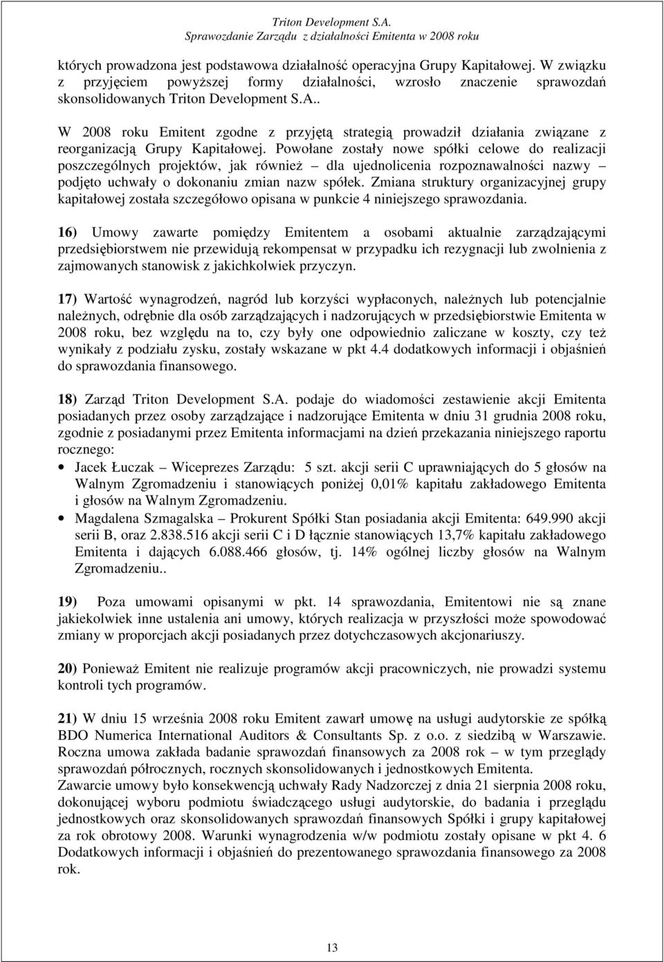 Powołane zostały nowe spółki celowe do realizacji poszczególnych projektów, jak równieŝ dla ujednolicenia rozpoznawalności nazwy podjęto uchwały o dokonaniu zmian nazw spółek.