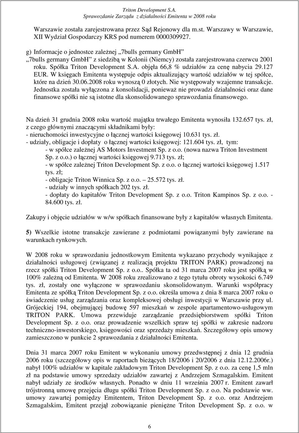 objęła 66,8 % udziałów za cenę nabycia 29.127 EUR. W księgach Emitenta występuje odpis aktualizujący wartość udziałów w tej spółce, które na dzień 30.06.2008 roku wynoszą 0 złotych.