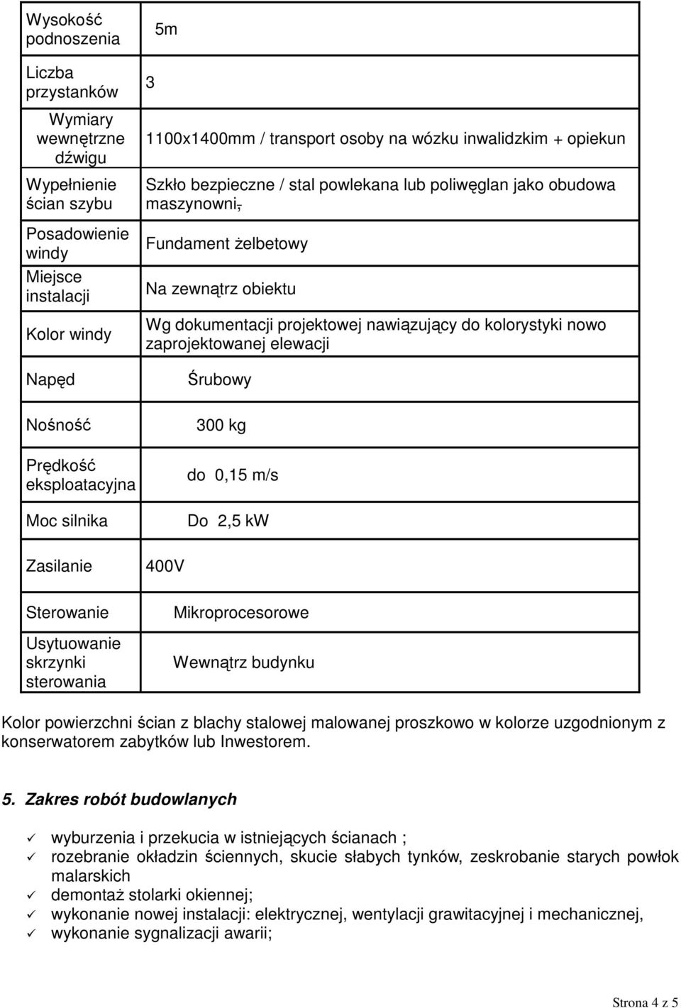 żelbetowy Na zewnątrz obiektu Wg dokumentacji projektowej nawiązujący do kolorystyki nowo zaprojektowanej elewacji 400V Śrubowy 300 kg do 0,15 m/s Do 2,5 kw Mikroprocesorowe Wewnątrz budynku Kolor