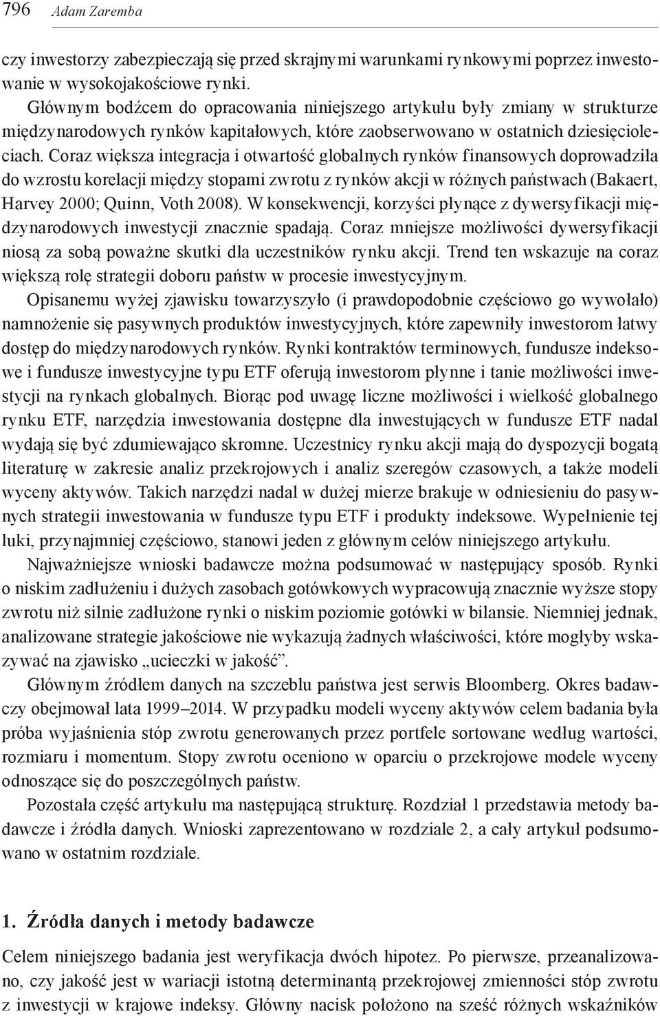 Coraz większa integracja i otwartość globalnych rynków finansowych doprowadziła do wzrostu korelacji między stopami zwrotu z rynków akcji w różnych państwach (Bakaert, Harvey 2000; Quinn, Voth 2008).