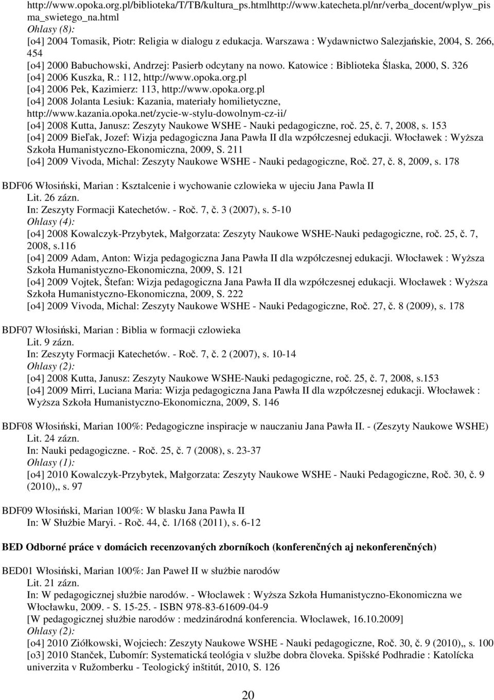 org.pl [o4] 2006 Pek, Kazimierz: 113, http://www.opoka.org.pl [o4] 2008 Jolanta Lesiuk: Kazania, materiały homilietyczne, http://www.kazania.opoka.net/zycie-w-stylu-dowolnym-cz-ii/ [o4] 2008 Kutta, Janusz: Zeszyty Naukowe WSHE - Nauki pedagogiczne, roč.