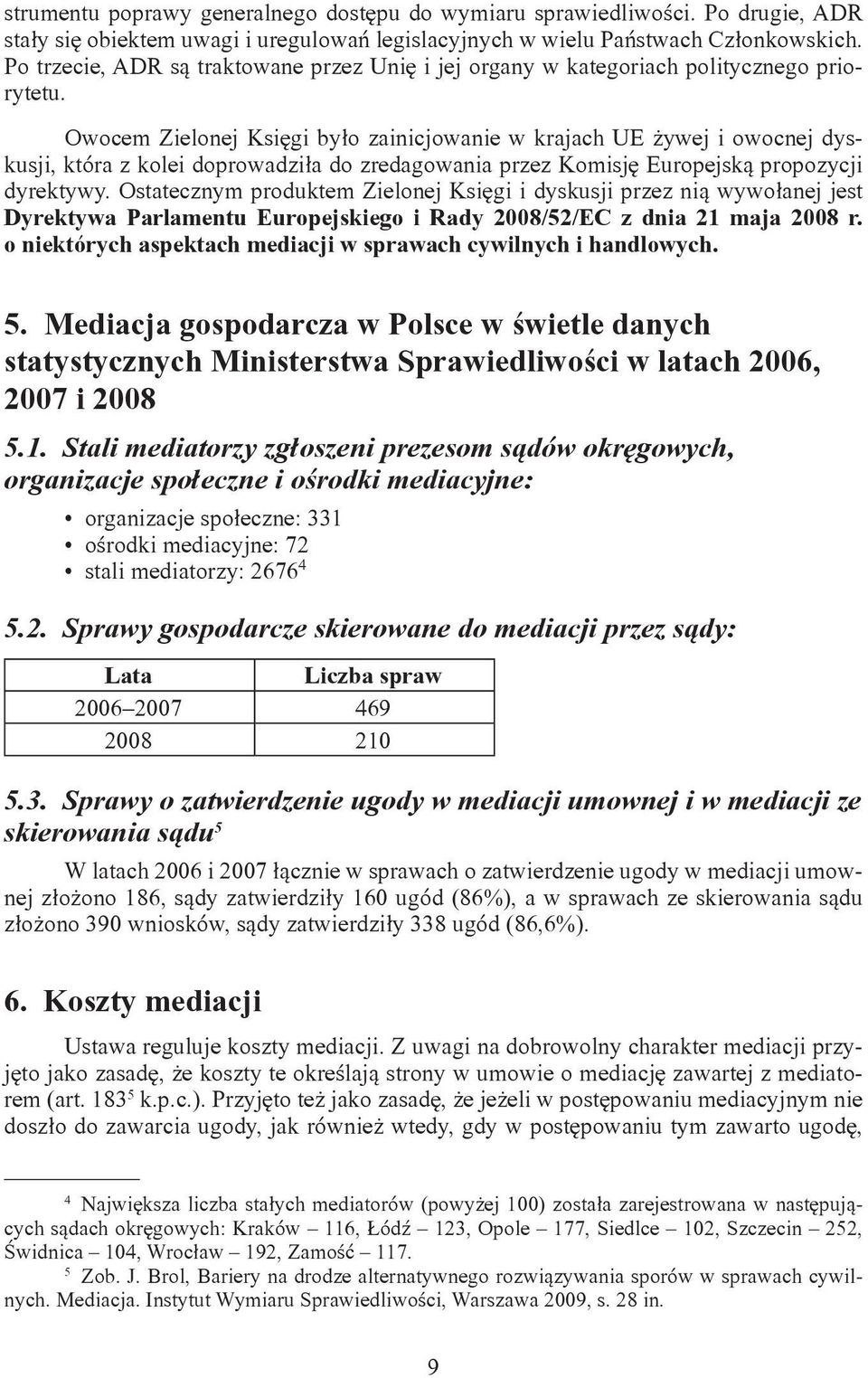 Owocem Zielonej Księgi było zainicjowanie w krajach UE żywej i owocnej dyskusji, która z kolei doprowadziła do zredagowania przez Komisję Europejską propozycji dyrektywy.