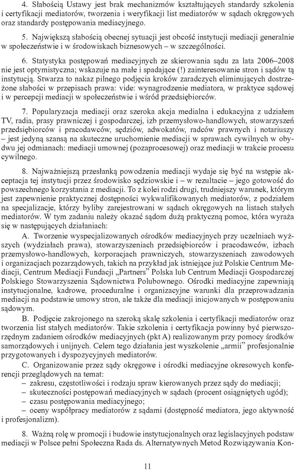 Statystyka postępowań mediacyjnych ze skierowania sądu za lata 2006 2008 nie jest optymistyczna; wskazuje na małe i spadające (!) zainteresowanie stron i sądów tą instytucją.