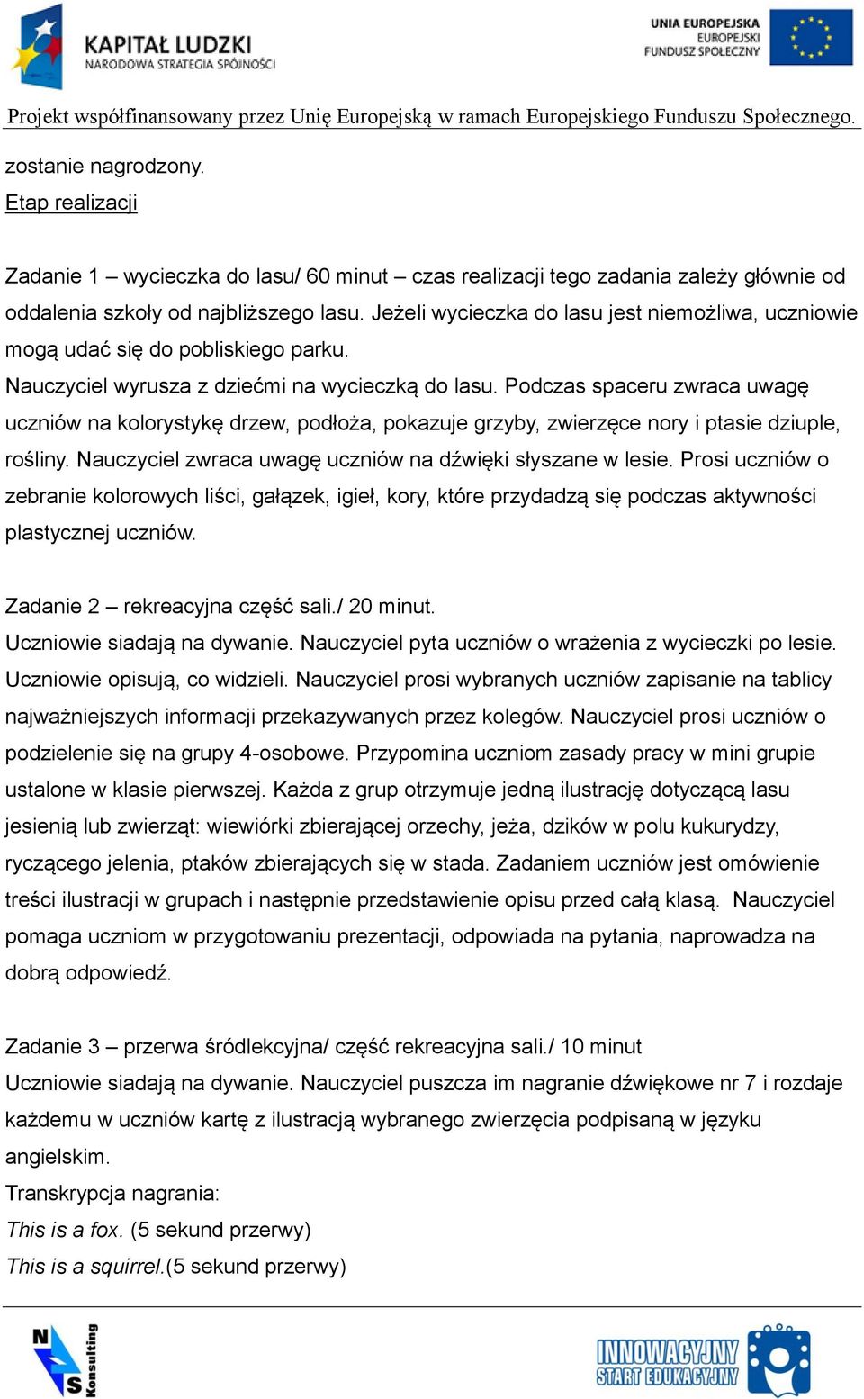 Podczas spaceru zwraca uwagę uczniów na kolorystykę drzew, podłoża, pokazuje grzyby, zwierzęce nory i ptasie dziuple, rośliny. Nauczyciel zwraca uwagę uczniów na dźwięki słyszane w lesie.