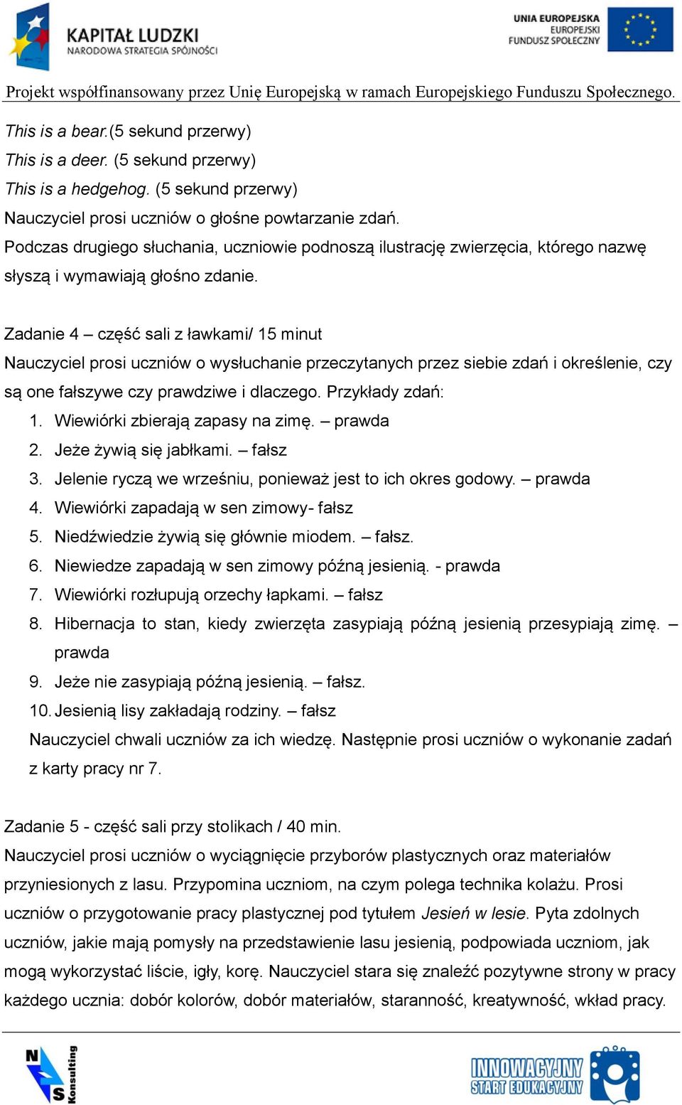 Zadanie 4 część sali z ławkami/ 15 minut Nauczyciel prosi uczniów o wysłuchanie przeczytanych przez siebie zdań i określenie, czy są one fałszywe czy prawdziwe i dlaczego. Przykłady zdań: 1.
